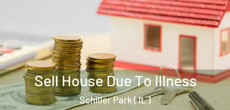  Sell House Due To Illness Schiller Park ( IL )