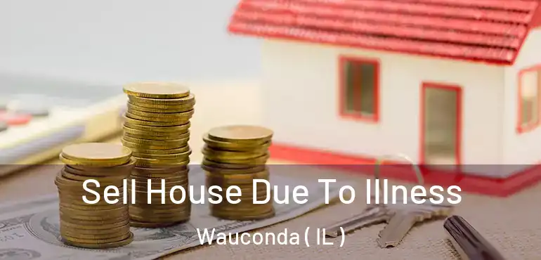  Sell House Due To Illness Wauconda ( IL )