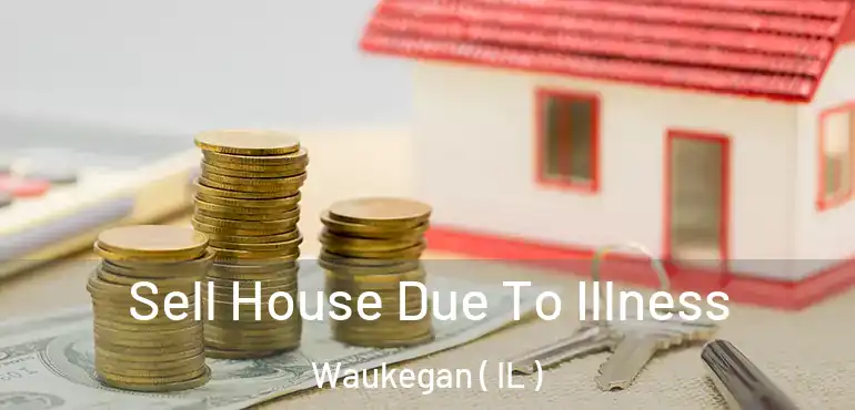  Sell House Due To Illness Waukegan ( IL )