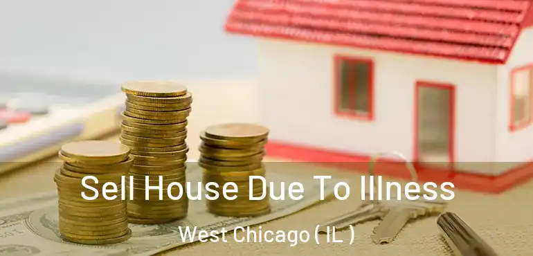  Sell House Due To Illness West Chicago ( IL )