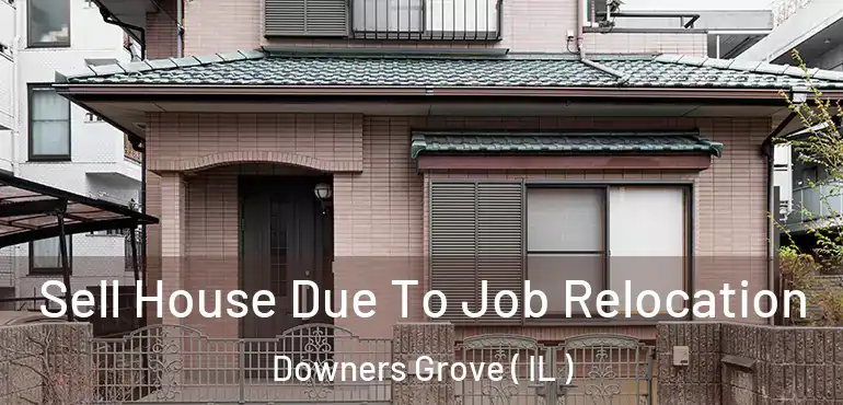  Sell House Due To Job Relocation Downers Grove ( IL )