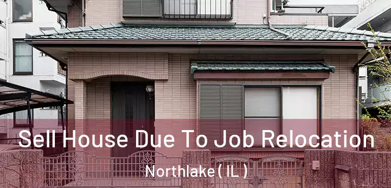  Sell House Due To Job Relocation Northlake ( IL )