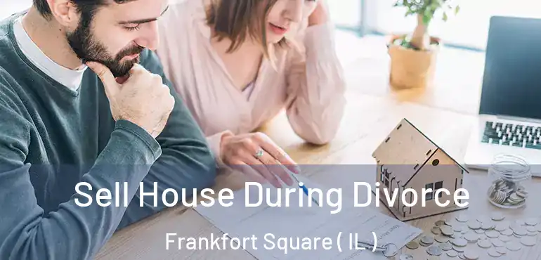  Sell House During Divorce Frankfort Square ( IL )