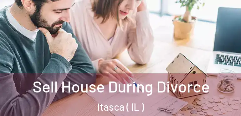  Sell House During Divorce Itasca ( IL )