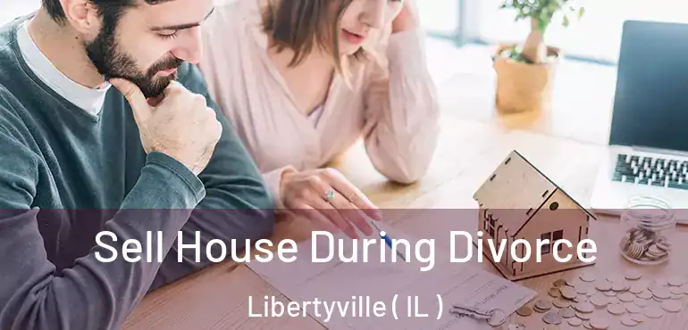  Sell House During Divorce Libertyville ( IL )