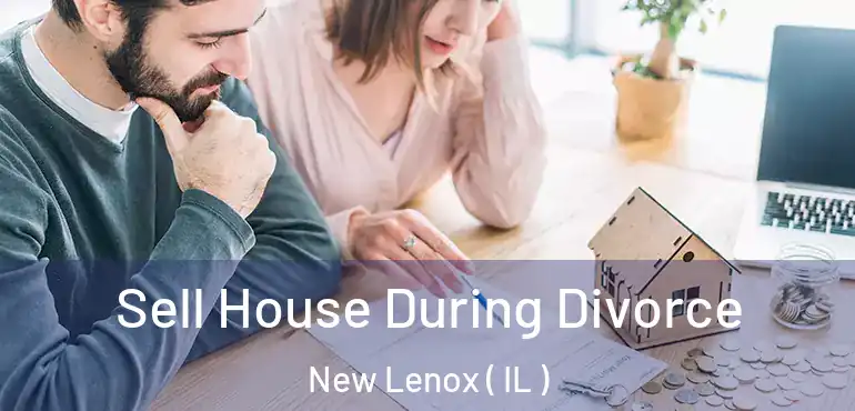  Sell House During Divorce New Lenox ( IL )