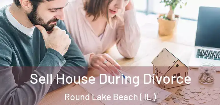  Sell House During Divorce Round Lake Beach ( IL )