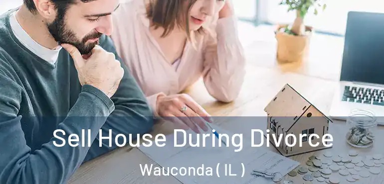  Sell House During Divorce Wauconda ( IL )