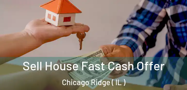 Sell House Fast Cash Offer Chicago Ridge ( IL )