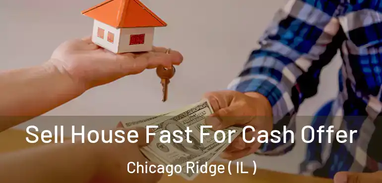  Sell House Fast For Cash Offer Chicago Ridge ( IL )
