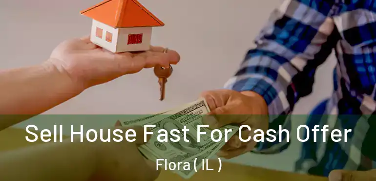  Sell House Fast For Cash Offer Flora ( IL )