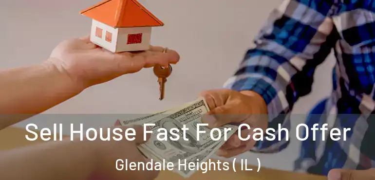  Sell House Fast For Cash Offer Glendale Heights ( IL )