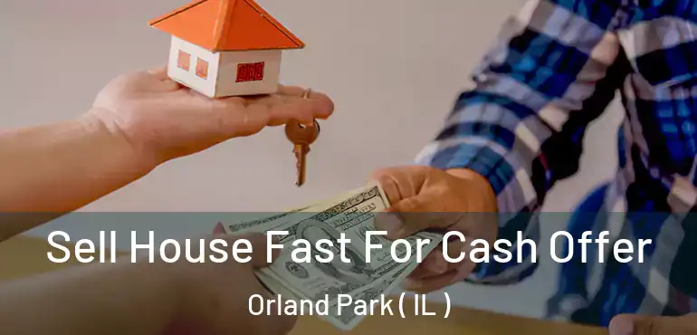  Sell House Fast For Cash Offer Orland Park ( IL )