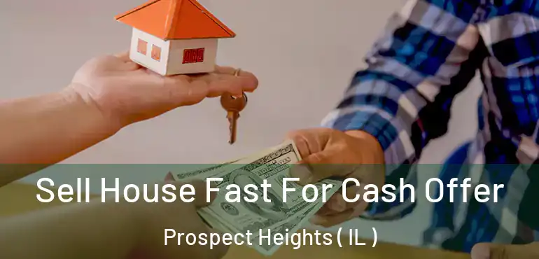  Sell House Fast For Cash Offer Prospect Heights ( IL )