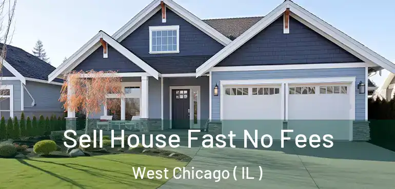 Sell House Fast No Fees West Chicago ( IL )