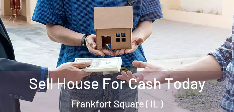  Sell House For Cash Today Frankfort Square ( IL )