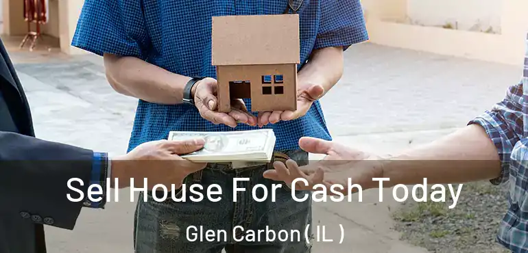  Sell House For Cash Today Glen Carbon ( IL )