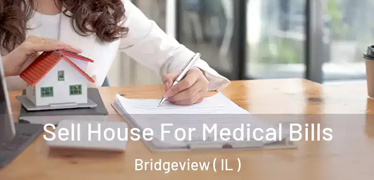  Sell House For Medical Bills Bridgeview ( IL )