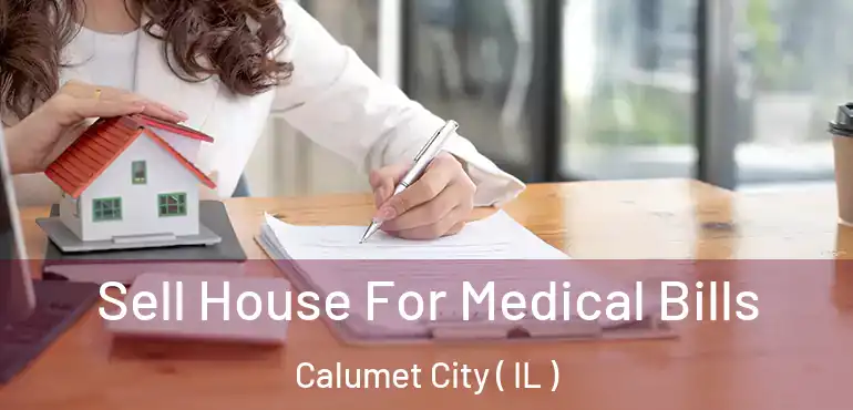  Sell House For Medical Bills Calumet City ( IL )