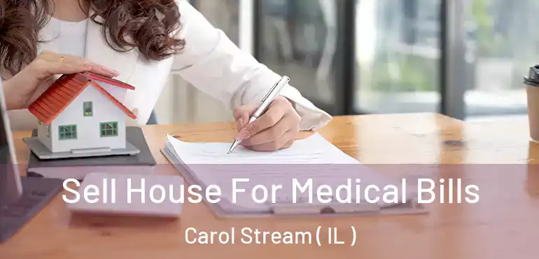  Sell House For Medical Bills Carol Stream ( IL )