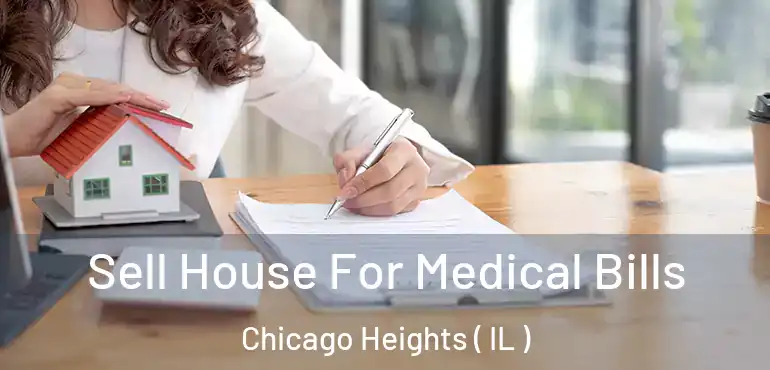  Sell House For Medical Bills Chicago Heights ( IL )