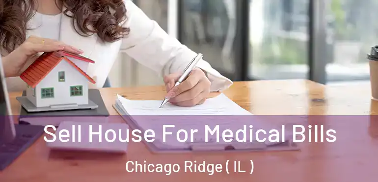  Sell House For Medical Bills Chicago Ridge ( IL )