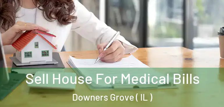  Sell House For Medical Bills Downers Grove ( IL )