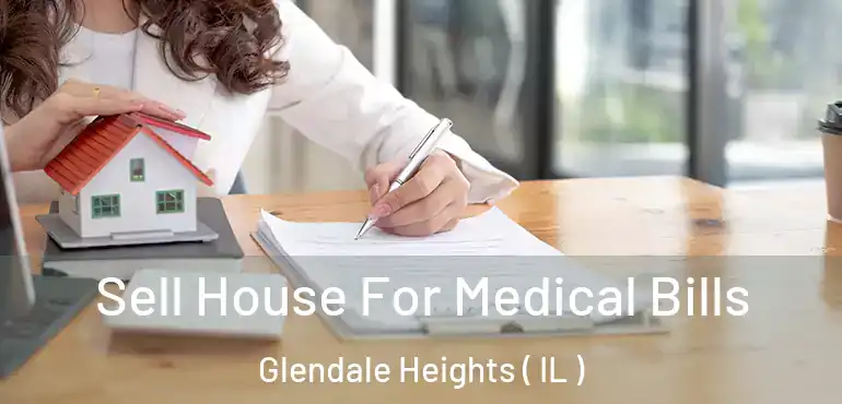  Sell House For Medical Bills Glendale Heights ( IL )