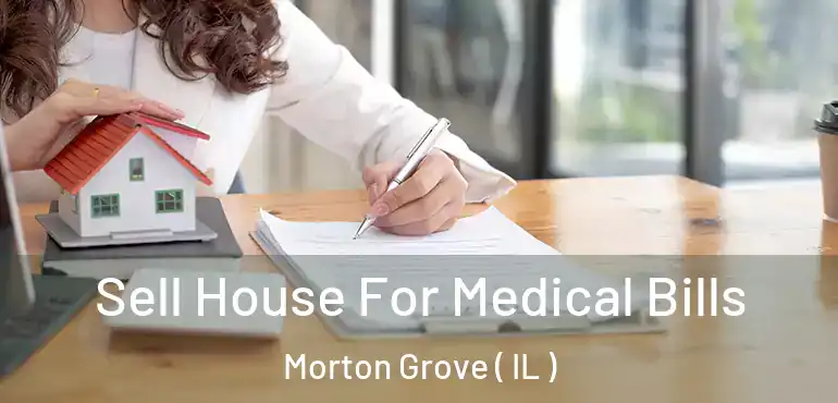  Sell House For Medical Bills Morton Grove ( IL )