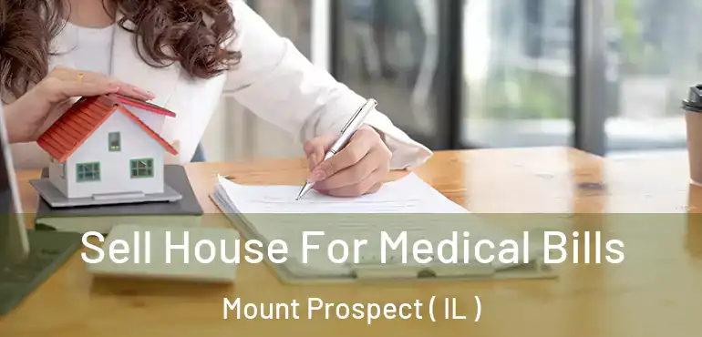  Sell House For Medical Bills Mount Prospect ( IL )