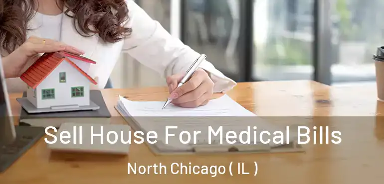  Sell House For Medical Bills North Chicago ( IL )