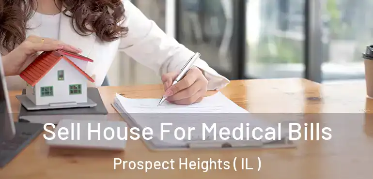  Sell House For Medical Bills Prospect Heights ( IL )