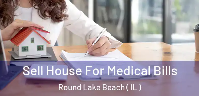  Sell House For Medical Bills Round Lake Beach ( IL )