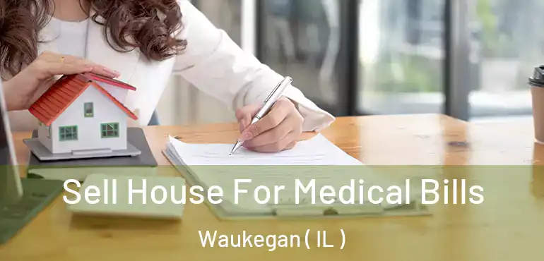  Sell House For Medical Bills Waukegan ( IL )