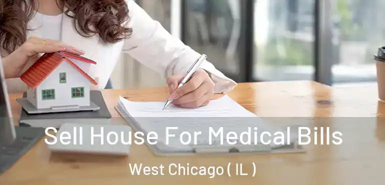  Sell House For Medical Bills West Chicago ( IL )