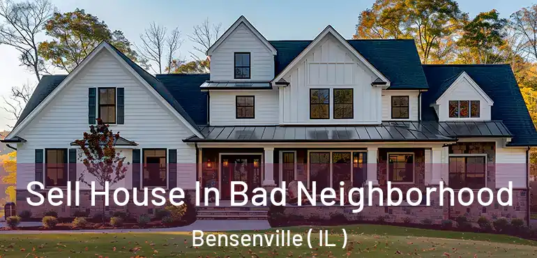  Sell House In Bad Neighborhood Bensenville ( IL )