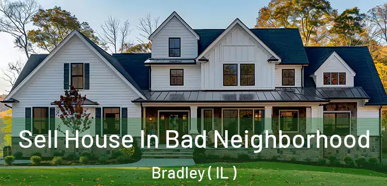  Sell House In Bad Neighborhood Bradley ( IL )