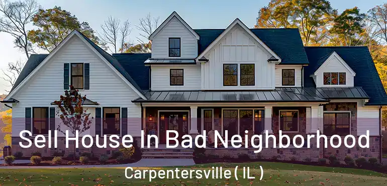  Sell House In Bad Neighborhood Carpentersville ( IL )