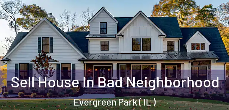  Sell House In Bad Neighborhood Evergreen Park ( IL )