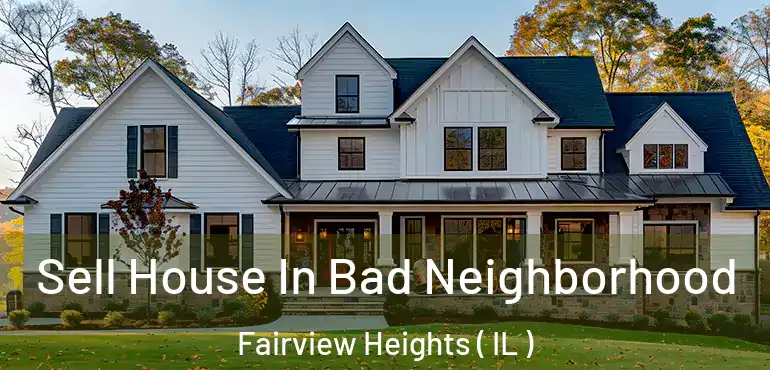  Sell House In Bad Neighborhood Fairview Heights ( IL )