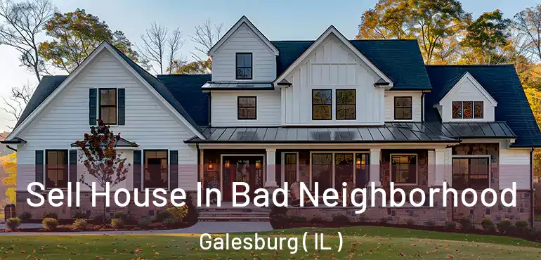  Sell House In Bad Neighborhood Galesburg ( IL )
