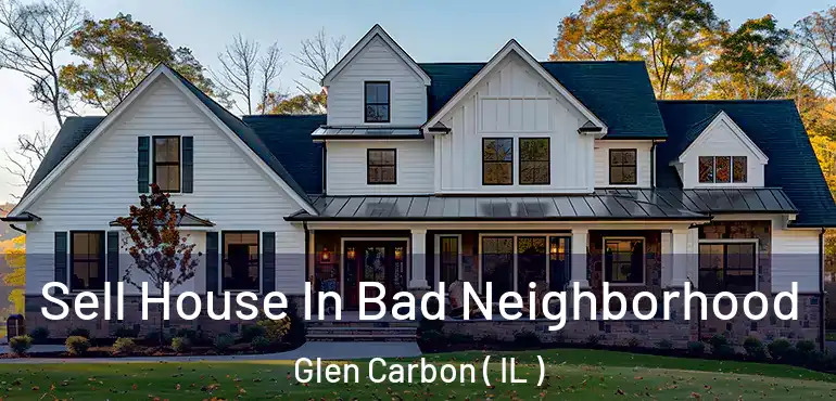  Sell House In Bad Neighborhood Glen Carbon ( IL )