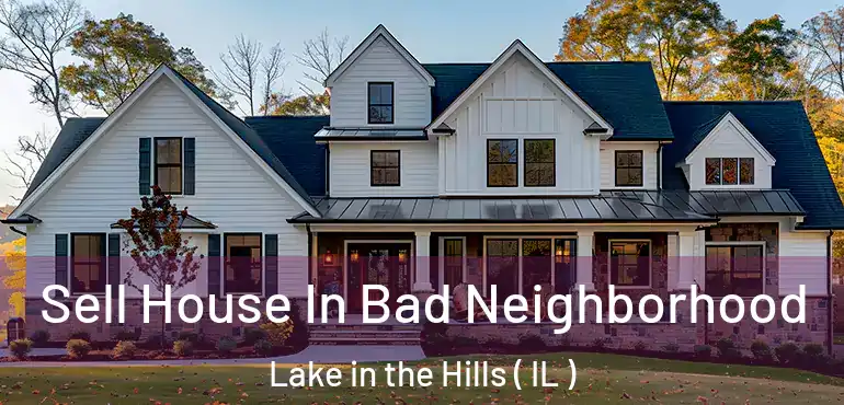  Sell House In Bad Neighborhood Lake in the Hills ( IL )