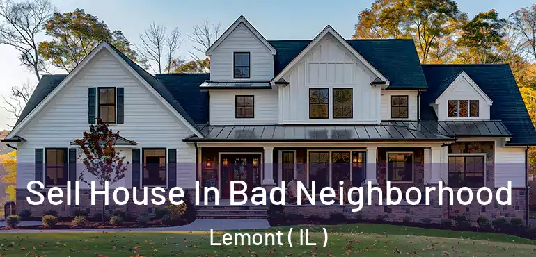  Sell House In Bad Neighborhood Lemont ( IL )