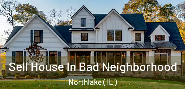  Sell House In Bad Neighborhood Northlake ( IL )