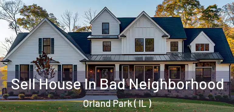  Sell House In Bad Neighborhood Orland Park ( IL )