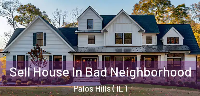  Sell House In Bad Neighborhood Palos Hills ( IL )