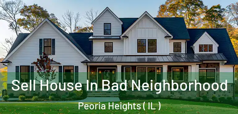  Sell House In Bad Neighborhood Peoria Heights ( IL )
