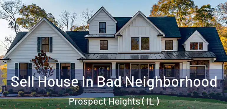  Sell House In Bad Neighborhood Prospect Heights ( IL )