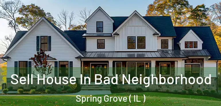  Sell House In Bad Neighborhood Spring Grove ( IL )
